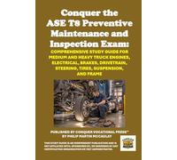 Conquer the ASE T8 Preventive Maintenance and Inspection Exam: Comprehensive Study Guide for Medium and Heavy Truck Engines, Electrical, Brakes, ... Suspension, and Frame (Automotive Exams)
