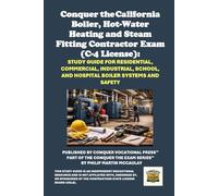Conquer the California Boiler, Hot-Water Heating and Steam Fitting Contractor Exam (C-4 License): Study Guide for Residential, Commercial, Industrial, School, and Hospital Boiler Systems and Safety