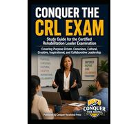 Conquer the CRL Exam: Study Guide for the Certified Rehabilitation Leader Examination Covering Purpose Driven, Conscious, Cultural, Creative, ... Leadership (Counseling and Social Work Exams)
