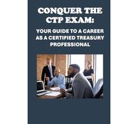 Conquer the CTP Exam: Your Guide to a Career as a Certified Treasury Professional (Accounting and Finance Exams)