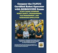 Conquer the FANUC Certified Robot Operator with ROBOGUIDE Exam: Study Guide Covering Robot Safety, Programming, File Management, and ROBOGUIDE ... the Robotics Certification Exams Series)