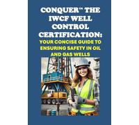 Conquer the IWCF Well Control Certification: Your Concise Guide to Ensuring Safety in Oil and Gas Wells (Energy Careers)