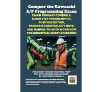 Conquer the Kawasaki E/F Programming Exam: Teach Pendant Controls, Block Step Programming, Position Editing, Program Creation, Hot Edits, and ... the Robotics Certification Exams Series)