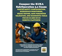 Conquer the KUKA SafeOperation 3.x Exam: Master Safety Configuration, Workspace Monitoring, Brake Testing, Safe Parameter Validation, and Diagnostic ... the Robotics Certification Exams Series)