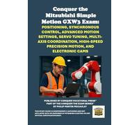 Conquer the Mitsubishi Simple Motion GXW3 Exam: Positioning, Synchronous Control, Advanced Motion Settings, Servo Tuning, Multi-Axis Coordination, ... the Robotics Certification Exams Series)