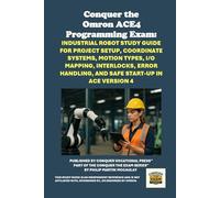 Conquer the Omron ACE4 Programming Exam: Industrial Robot Study Guide for Project Setup, Coordinate Systems, Motion Types, I/O Mapping, Interlocks, ... the Robotics Certification Exams Series)