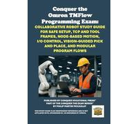 Conquer the Omron TMFlow Programming Exam: Collaborative Robot Study Guide for Safe Setup, TCP and Tool Frames, Node-Based Motion, I/O Control, ... the Robotics Certification Exams Series)