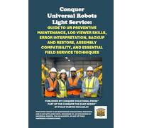 Conquer Universal Robots Light Service: Guide to UR Preventive Maintenance, Log Viewer Skills, Error Interpretation, Backup and Restore, Assembly ... the Robotics Certification Exams Series)