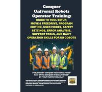 Conquer Universal Robots Operator Training: Guide to Tool Setup, Move & Freedrive, Program Editing, User Modes, Safety Settings, Error Analysis, ... the Robotics Certification Exams Series)
