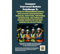 Conquer Universal Robots PolyScope X: Guide to Programming Basics, Application Configuration, Modules, Functions, Peripheral Integration, and Operator ... the Robotics Certification Exams Series)