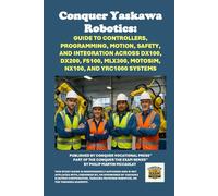 Conquer Yaskawa Robotics: Guide to Controllers, Programming, Motion, Safety, and Integration Across DX100, DX200, FS100, MLX300, MotoSim, NX100, and ... the Robotics Certification Exams Series)