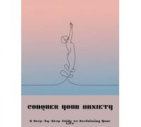 Conquer Your Anxiety: A Step-By-Step Guide To Reclaiming Your Life