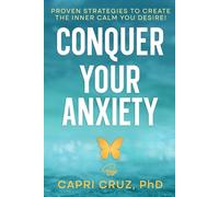 Conquer Your Anxiety: Proven Strategies To Create The Inner Calm You Desire!