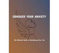 Conquer Your Anxiety: The Ultimate Guide To Reclaiming Your Life