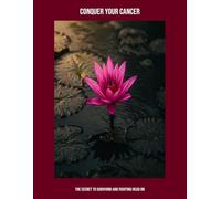Conquer Your Cancer: The Secret To Surviving And Fighting Head On