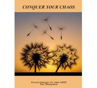 Conquer Your Chaos: Practical Strategies For Adult Adhd Time Management