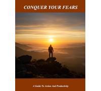 Conquer Your Fears: A Guide To Action And Productivity