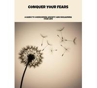 Conquer Your Fears: A Guide To Overcoming Anxiety And Reclaiming Your Life