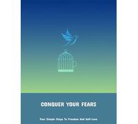Conquer Your Fears: Four Simple Steps To Freedom And Self-Love