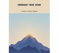 Conquer Your Mind: A Guide To Positive Thinking