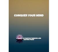 Conquer Your Mind: A Guide To Positive Thinking And Lasting Peace
