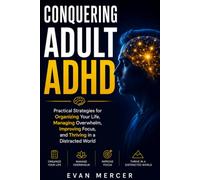 Conquering Adult ADHD: Practical Strategies for Organizing Your Life, Managing Overwhelm, Improving Focus, and Thriving in a Distracted World