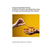 Conquering Binge Eating: A Holistic Guide to Breaking Free from Cravings and Reclaiming Your Health