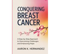 Conquering Breast Cancer: A Step-by-Step Approach to Overcoming Challenges and Embracing Hope