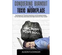 Conquering Burnout in a Toxic Workplace: Techniques for Transforming Stress and Escaping Anxiety So You Can Stay Motivated and Take Control of Your Career