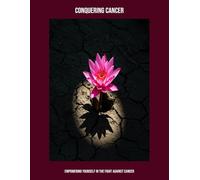 Conquering Cancer: Empowering Yourself In The Fight Against Cancer