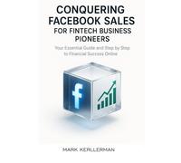 CONQUERING FACEBOOK SALES FOR FINTECH BUSINESS PIONEERS: Your Essential Guide and Step by Step to Financial Success Online