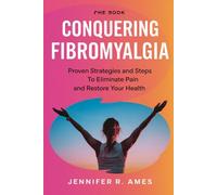 Conquering Fibromyalgia: Proven Strategies and Steps to Eliminate Pain and Restore Your Health