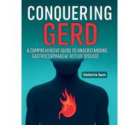 Conquering GERD: A Comprehensive Guide To Understanding Gastroesophageal Reflux Disease