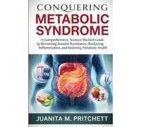 Conquering Metabolic syndrome: A Comprehensive, Science-Backed Guide to Reversing Insulin Resistance, Reducing Inflammation, and Restoring Metabolic Health