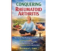 Conquering Rheumatoid Arthritis: Your Step-by-Step Roadmap to Living Well with RA - Natural Pain Relief, Anti-Inflammatory Eating Plans, Gentle Exercises, and Emotional Tools for Long-Term Relief