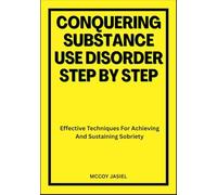 CONQUERING SUBSTANCE USE DISORDER STEP BY STEP: Effective Techniques For Achieving And Sustaining Sobriety