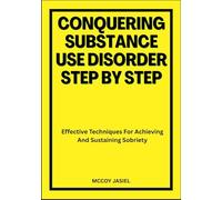 CONQUERING SUBSTANCE USE DISORDER STEP BY STEP: Effective Techniques For Achieving And Sustaining Sobriety