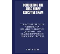 Conquering the ANCC Nurse Executive Exam: Your Complete Guide with Proven Strategies, Practice Questions, and Leadership Insights for Nursing Success