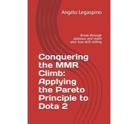 Conquering the MMR Climb: Applying the Pareto Principle to Dota 2: Break through plateaus and reach your true skill ceiling