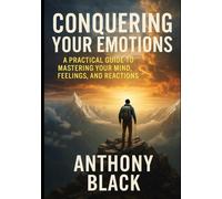 CONQUERING YOUR EMOTIONS: A PRACTICAL GUIDE TO MAASTERING YOUR MIND, FEELINGS AND REACTIONS.