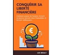 CONQUÉRIR SA LIBERTÉ FINANCIÈRE: Découvrez comment gagner de l’argent, investir en bourse, investir dans l’immobilier et devenir millionnaire.