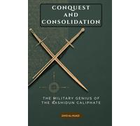 Conquest and Consolidation: The Military Genius of the Rashidun Caliphate (Early Islamic History Collection)