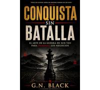 CONQUISTA SIN BATALLA: EL ARTE DE LA GUERRA DE SUN TZU PARA DOMINAR LOS NEGOCIOS