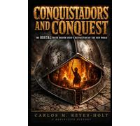 CONQUISTADOR S AND CONQUEST: The Brutal Truth Behind Spain's Destruction of the New World