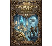 Conquistadores del Cielo - El eco de los eones: Una novela de aventuras Steampunk: Viaje al mundo de los dinosaurios y al corazón del tiempo ... éter, aventureros y viajes en el tiempo.)