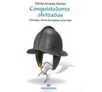Conquistadores Olvidados: Personajes Y Hechos De La Epopeya De Las Ind