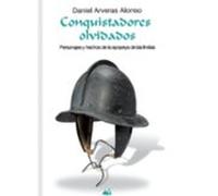 Conquistadores Olvidados: Personajes Y Hechos De La Epopeya De Las Ind