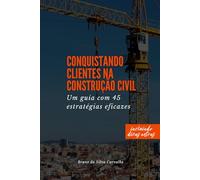 Conquistando Clientes na Construção Civil: Um Guia com 45 Estratégias Eficazes