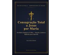 Consagração Total a Jesus por Maria: Segundo o Método de São Luís Maria de Montfort: Um Diário Guiado de 33 Dias - Orações, Leituras e Reflexões para ... (Better Catholic - Companheiros de Oração)
