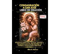 CONSAGRACIÓN A SAN JOSÉ LIBRO DE ORACIÓN: Oraciones poderosas, novenas, letanías y devociones para la vida familiar, el trabajo y nuestro Padre Espiritual